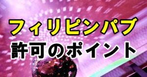 フィリピンパブの営業許可について！風営法とビザの注意点